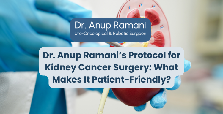 Dr. Anup Ramani’s Protocol for Kidney Cancer Surgery: What Makes It Patient-Friendly?